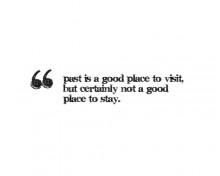 Past is a good place to visit, but certainly not a good place to stay.jpg